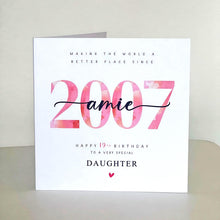 Load image into Gallery viewer, 19th Birthday Card, Personalised 2007 Daughter Granddaughter Sister Niece Auntie Her